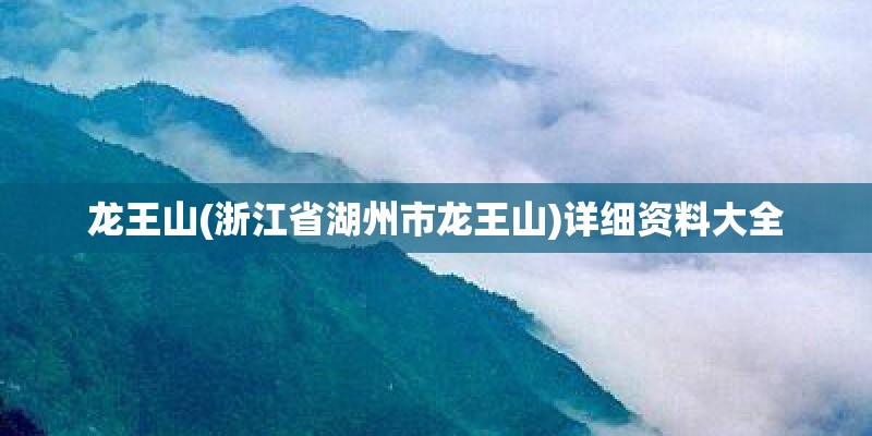 龙王山(浙江省湖州市龙王山)详细资料大全