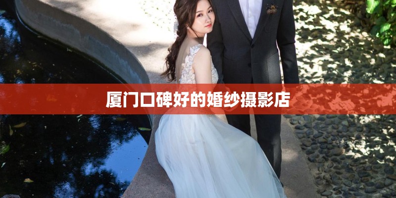 厦门口碑好的婚纱摄影店