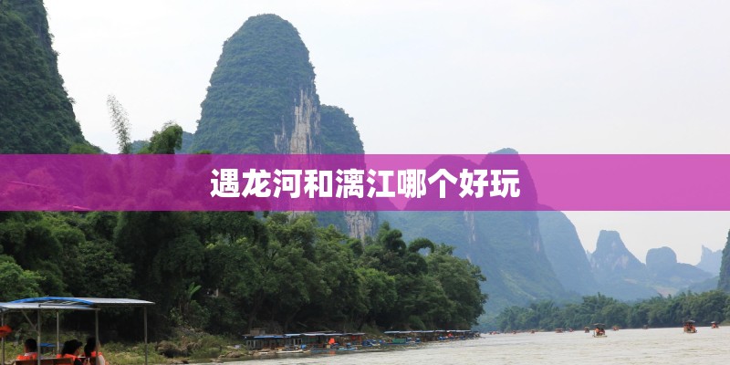 遇龙河和漓江哪个好玩