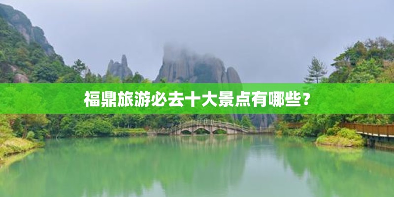 福鼎旅游必去十大景点有哪些？