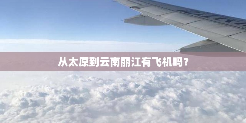 从太原到云南丽江有飞机吗？